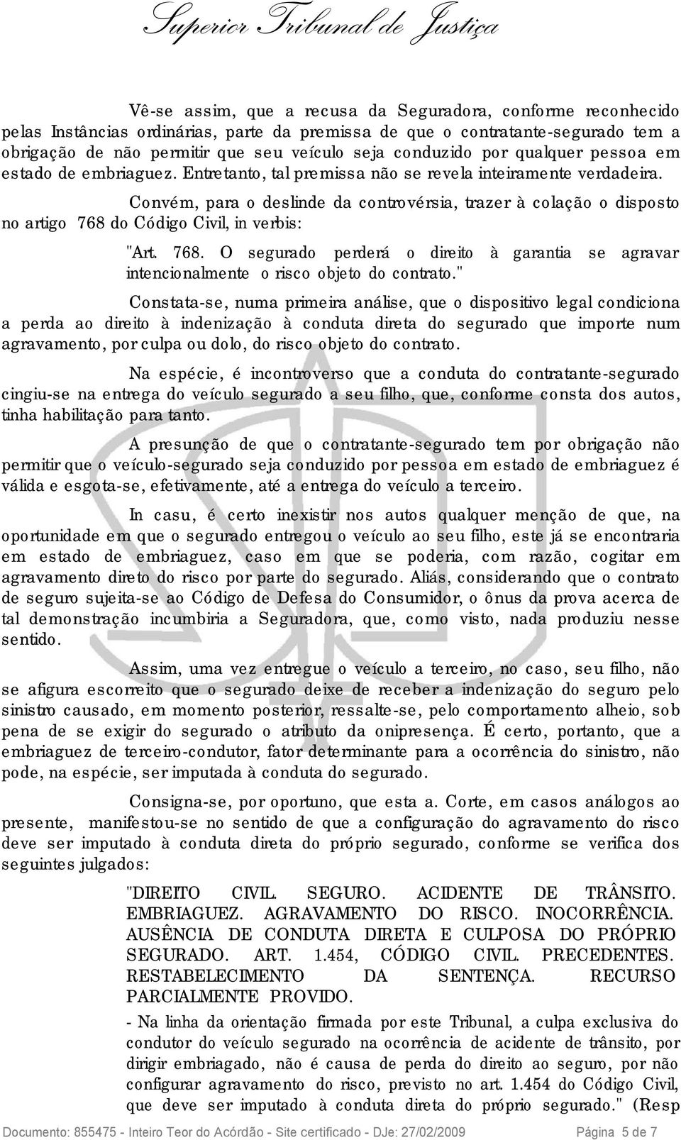 Convém, para o deslinde da controvérsia, trazer à colação o disposto no artigo 768 do Código Civil, in verbis: "Art. 768. O segurado perderá o direito à garantia se agravar intencionalmente o risco objeto do contrato.