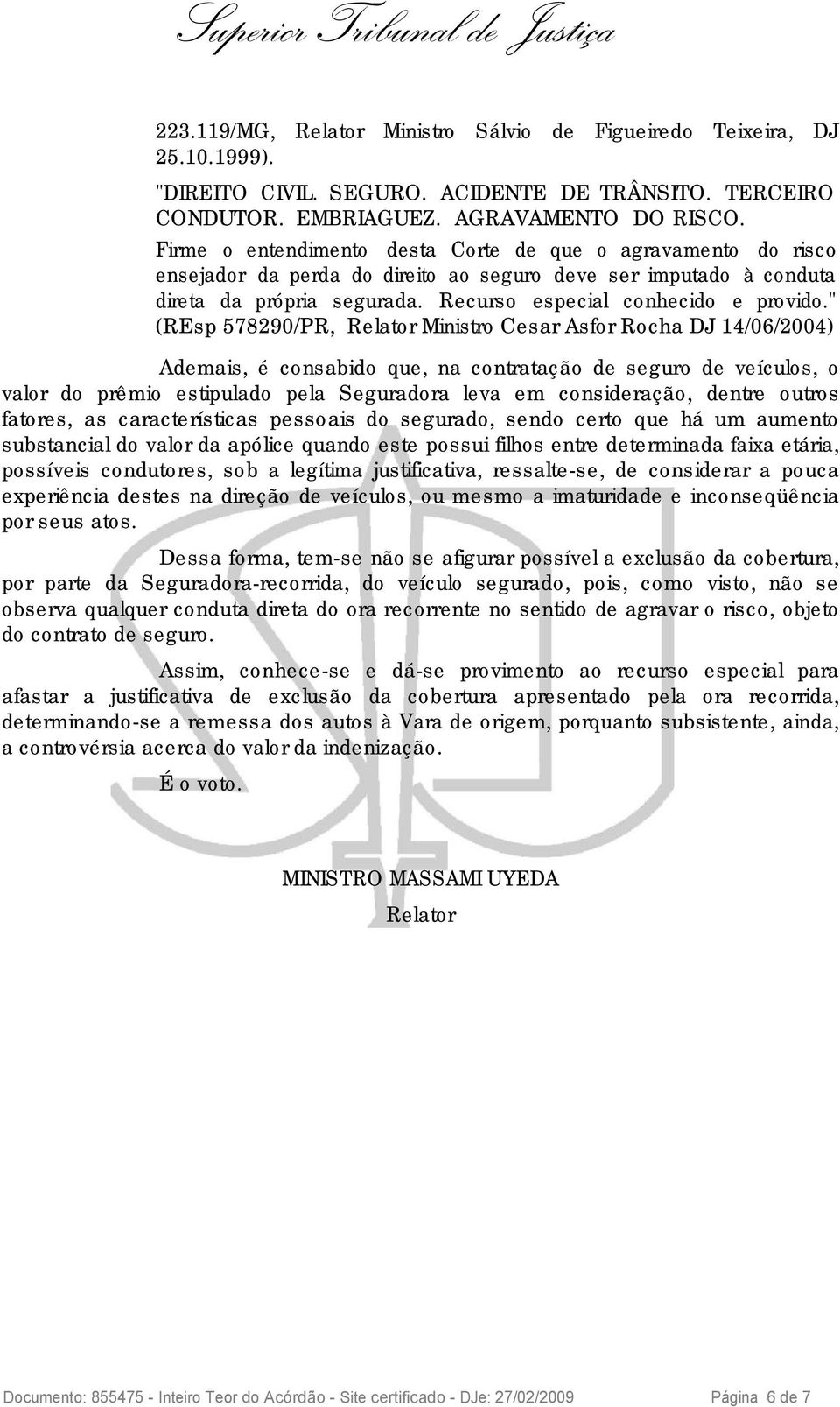 " (REsp 578290/PR, Relator Ministro Cesar Asfor Rocha DJ 14/06/2004) Ademais, é consabido que, na contratação de seguro de veículos, o valor do prêmio estipulado pela Seguradora leva em consideração,