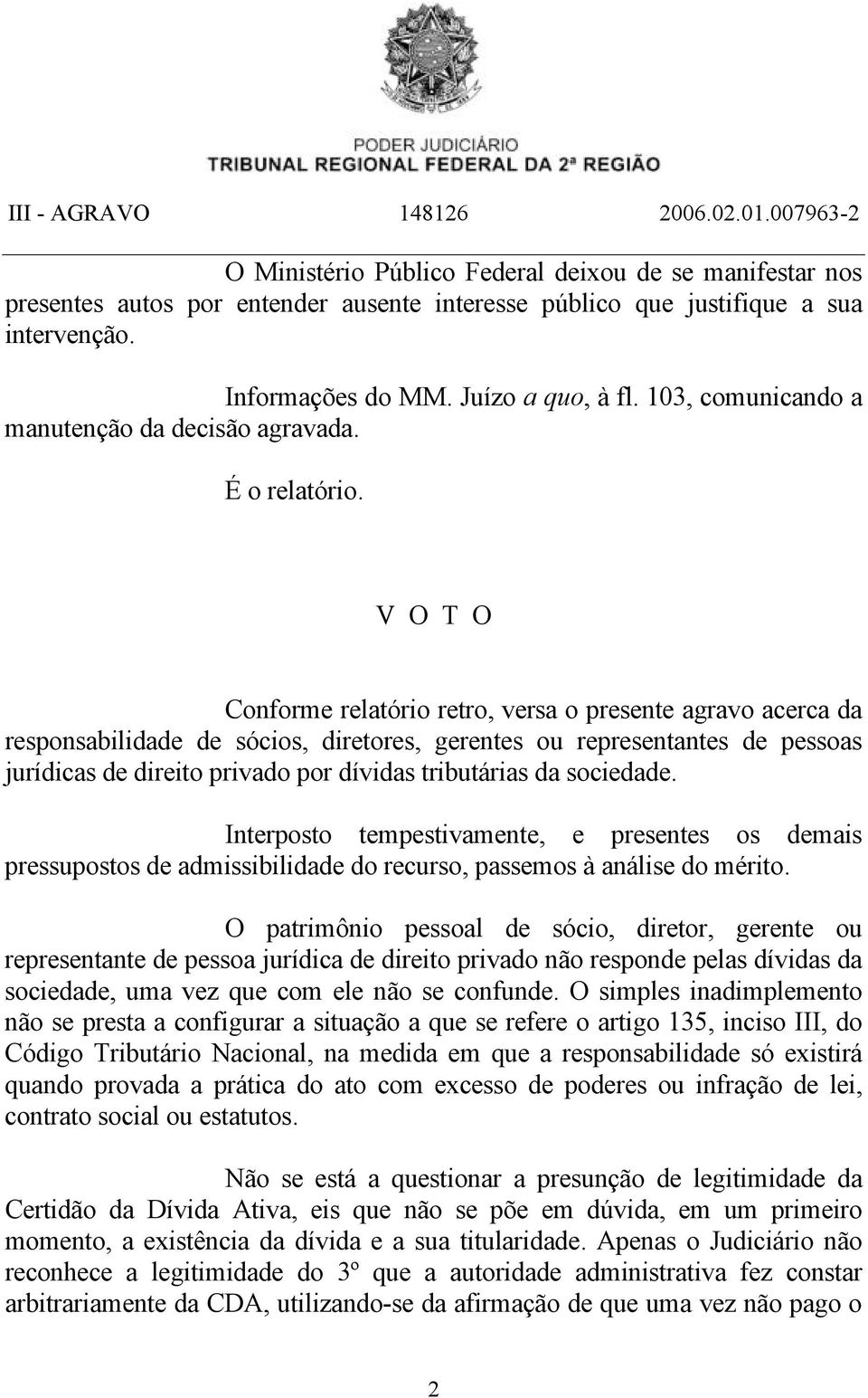 V O T O Conforme relatório retro, versa o presente agravo acerca da responsabilidade de sócios, diretores, gerentes ou representantes de pessoas jurídicas de direito privado por dívidas tributárias