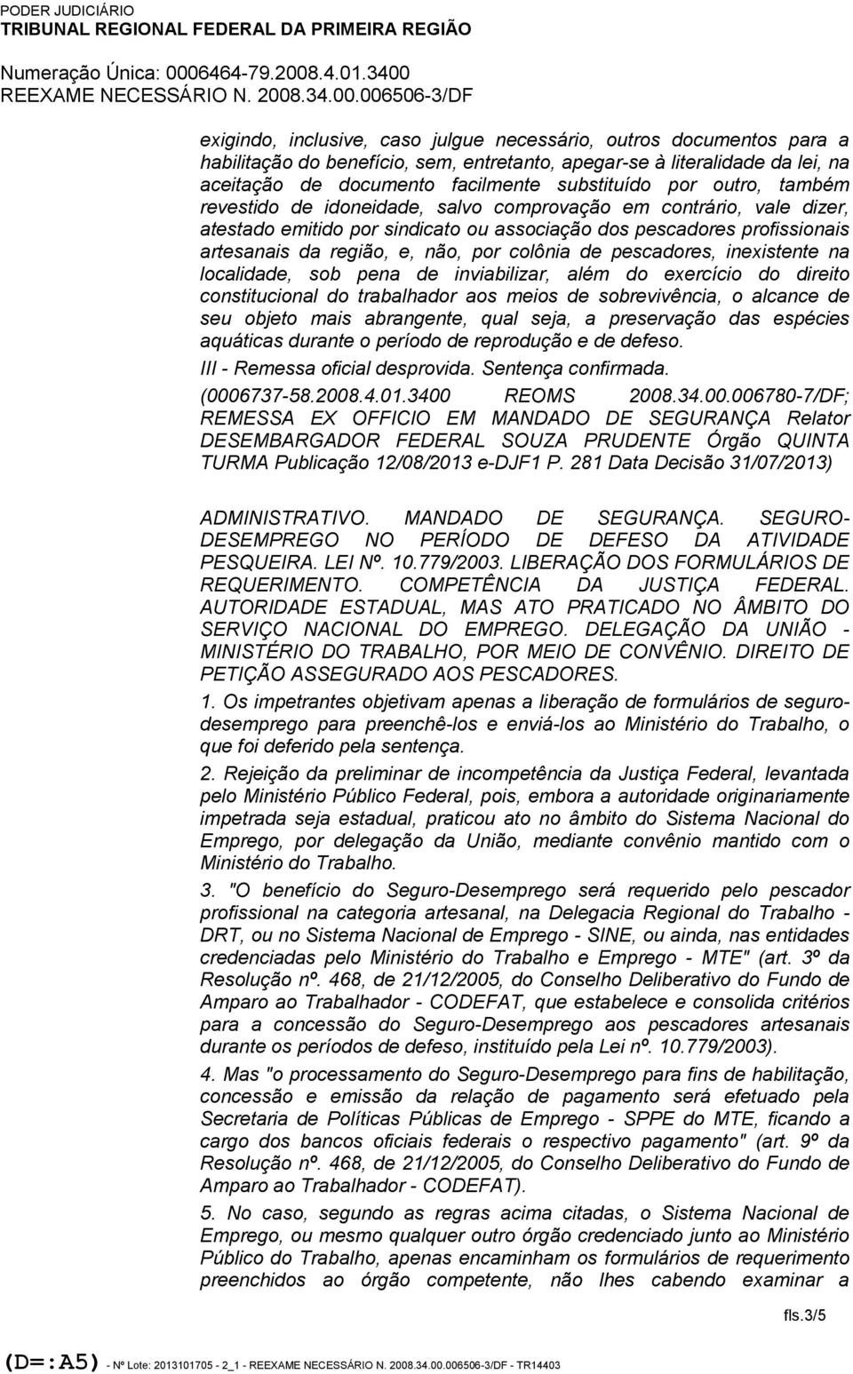 de pescadores, inexistente na localidade, sob pena de inviabilizar, além do exercício do direito constitucional do trabalhador aos meios de sobrevivência, o alcance de seu objeto mais abrangente,