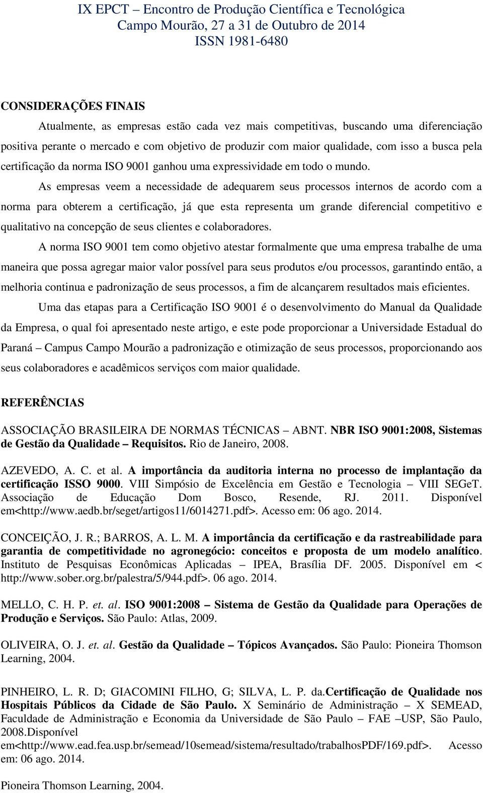 As empresas veem a necessidade de adequarem seus processos internos de acordo com a norma para obterem a certificação, já que esta representa um grande diferencial competitivo e qualitativo na