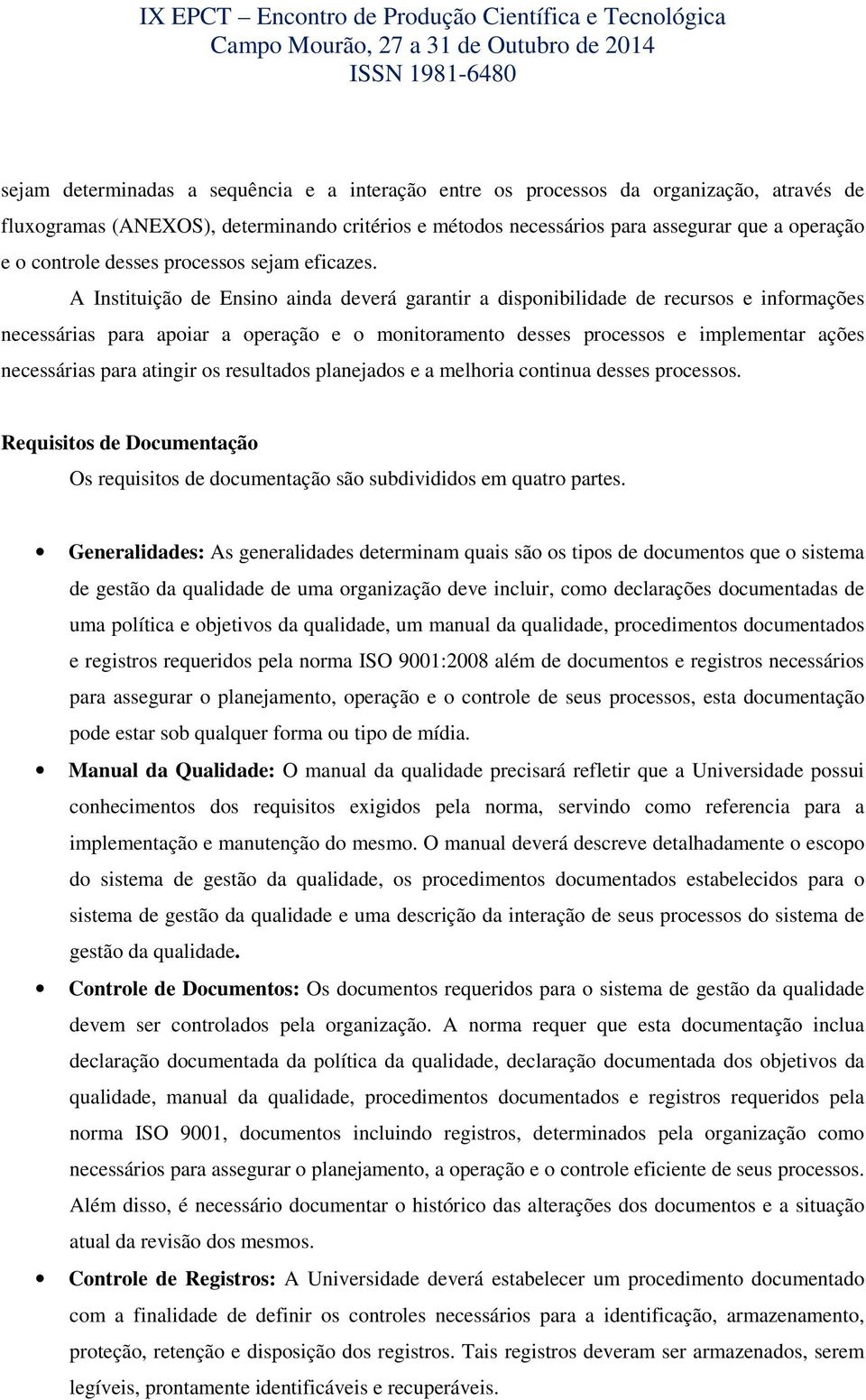 A Instituição de Ensino ainda deverá garantir a disponibilidade de recursos e informações necessárias para apoiar a operação e o monitoramento desses processos e implementar ações necessárias para