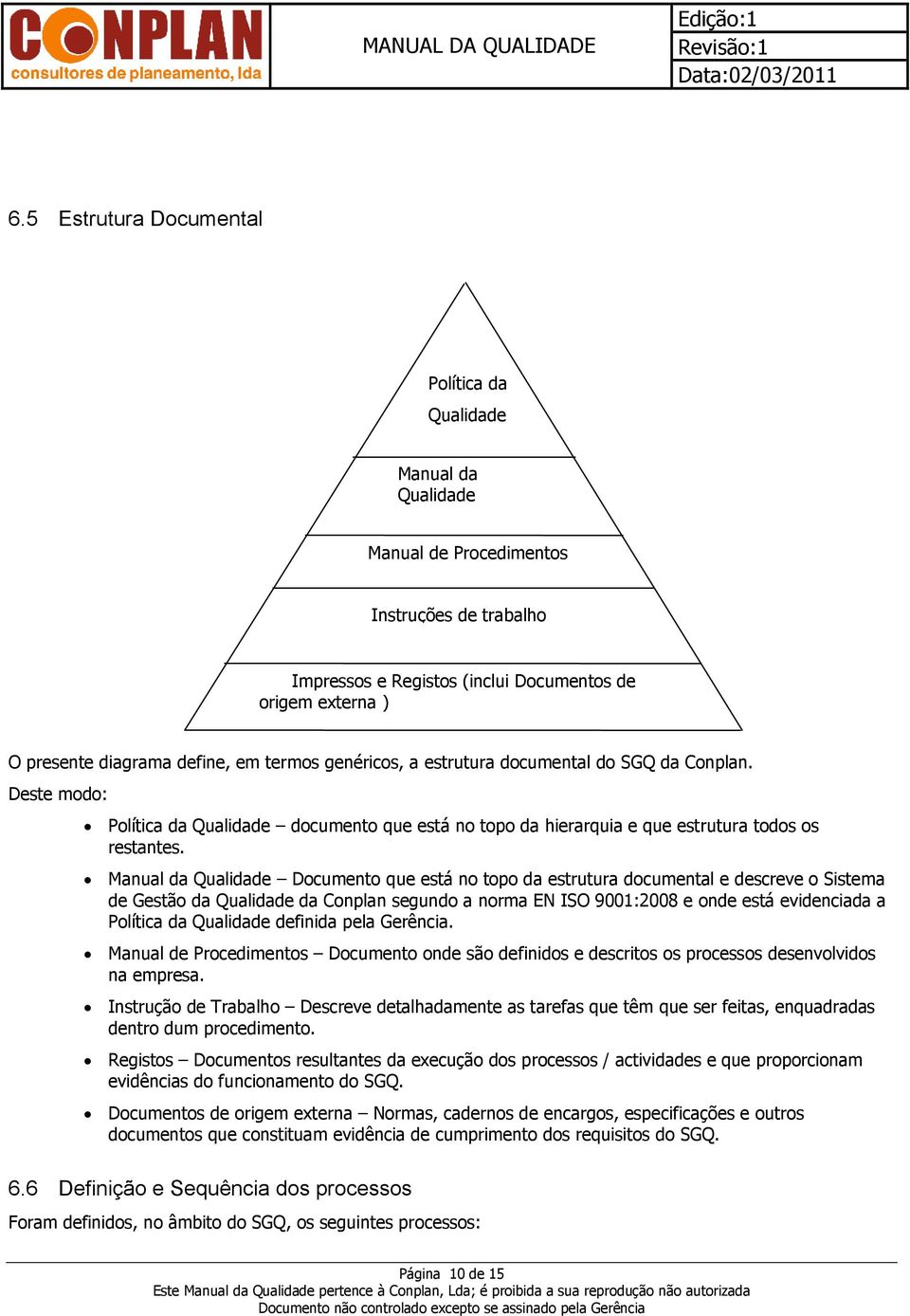 Manual da Qualidade Documento que está no topo da estrutura documental e descreve o Sistema de Gestão da Qualidade da Conplan segundo a norma EN ISO 9001:2008 e onde está evidenciada a Política da