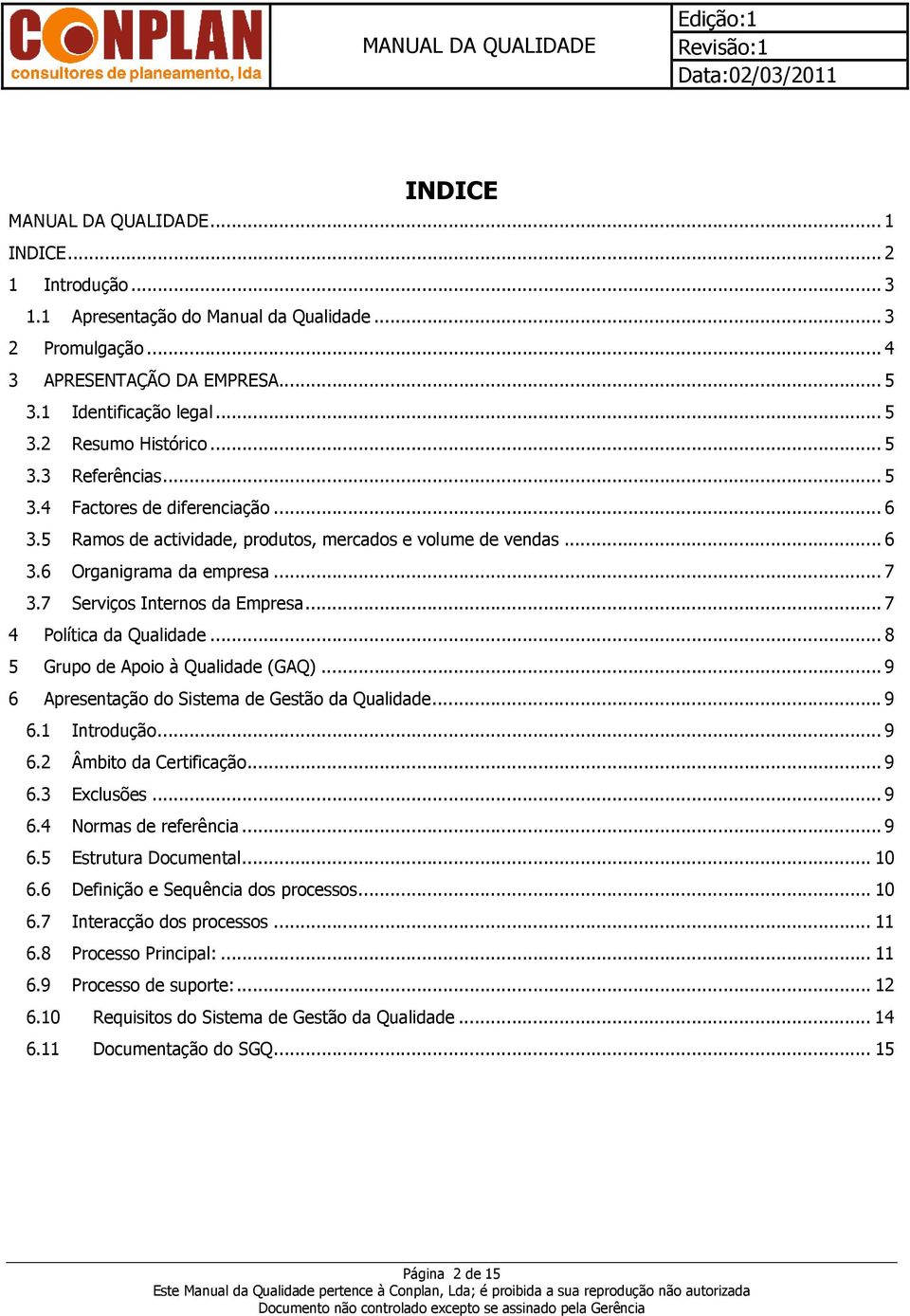 .. 7 4 Política da Qualidade... 8 5 Grupo de Apoio à Qualidade (GAQ)... 9 6 Apresentação do Sistema de Gestão da Qualidade... 9 6.1 Introdução... 9 6.2 Âmbito da Certificação... 9 6.3 Exclusões... 9 6.4 Normas de referência.