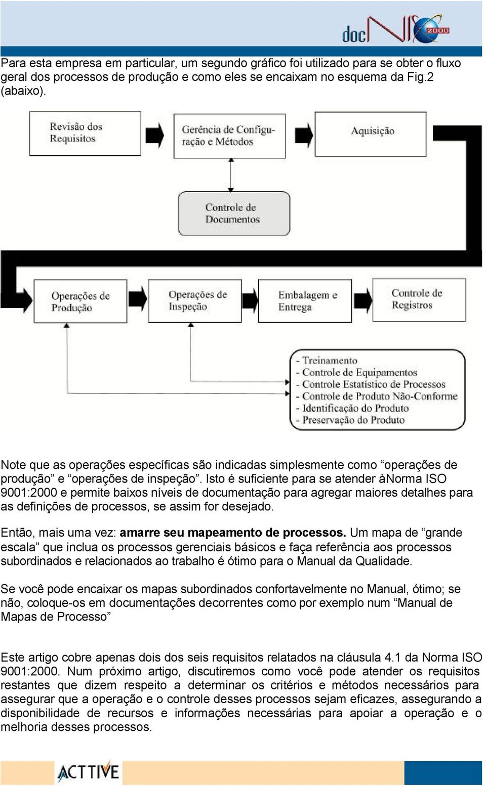 Isto é suficiente para se atender à Norma ISO 9001:2000 e permite baixos níveis de documentação para agregar maiores detalhes para as definições de processos, se assim for desejado.