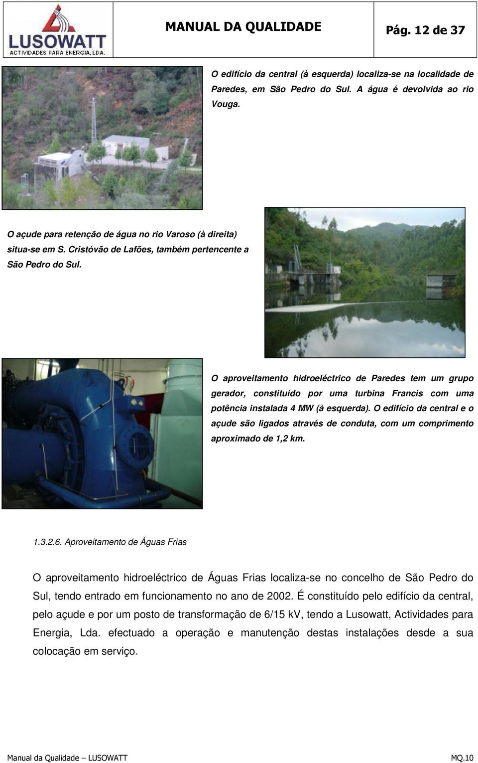 O aproveitamento hidroeléctrico de Paredes tem um grupo gerador, constituído por uma turbina Francis com uma potência instalada 4 MW (à esquerda).
