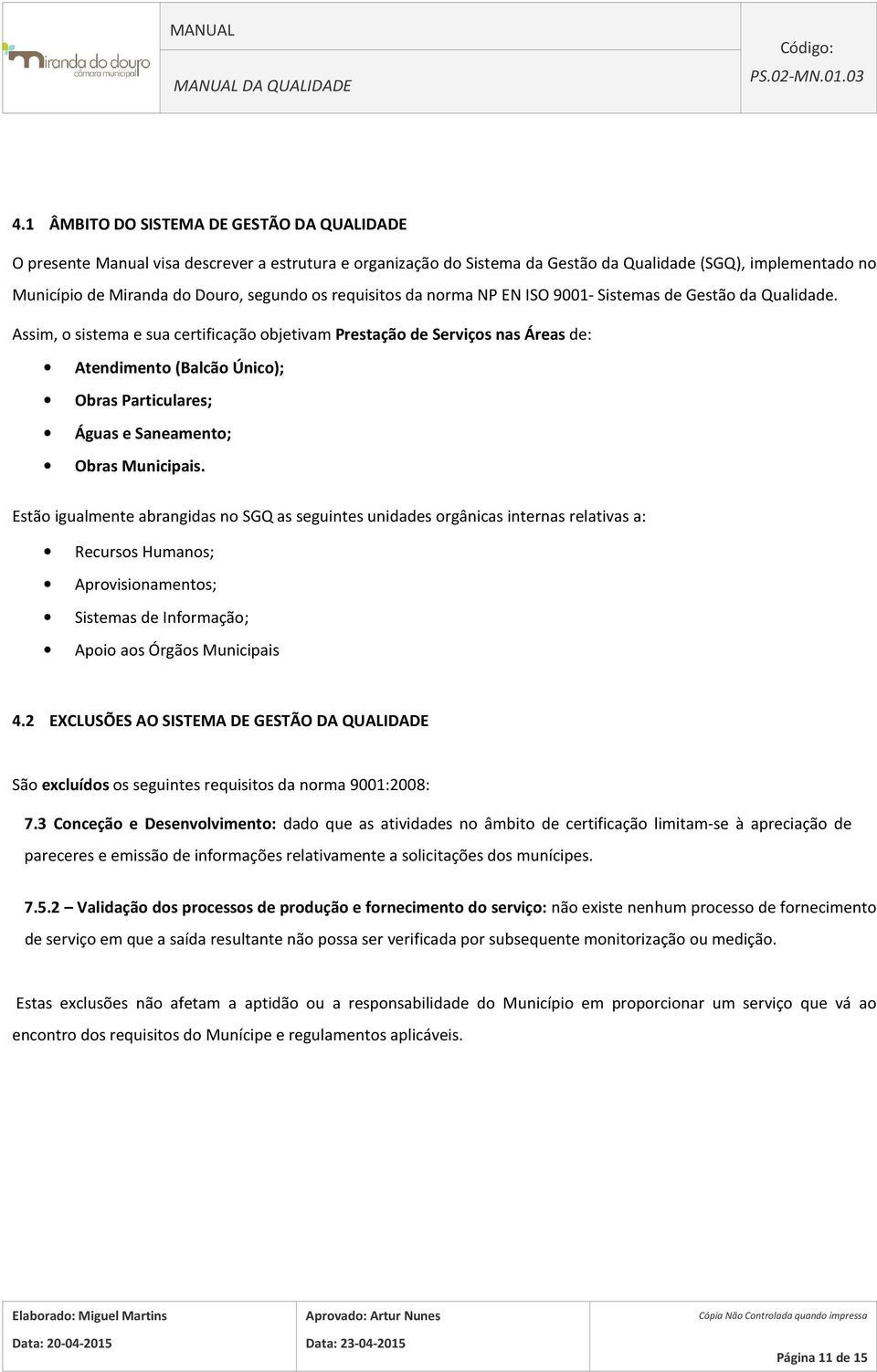 Assim, o sistema e sua certificação objetivam Prestação de Serviços nas Áreas de: Atendimento (Balcão Único); Obras Particulares; Águas e Saneamento; Obras Municipais.