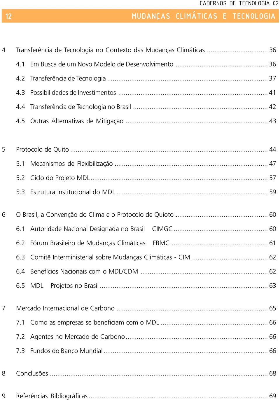 2 Ciclo do Projeto MDL... 57 5.3 Estrutura Institucional do MDL... 59 6 O Brasil, a Convenção do Clima e o Protocolo de Quioto... 60 6.1 Autoridade Nacional Designada no Brasil CIMGC... 60 6.2 Fórum Brasileiro de Mudanças Climáticas FBMC.
