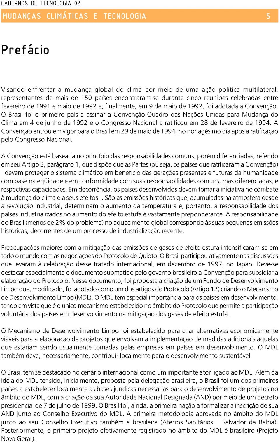 O Brasil foi o primeiro país a assinar a Convenção-Quadro das Nações Unidas para Mudança do Clima em 4 de junho de 1992 e o Congresso Nacional a ratificou em 28 de fevereiro de 1994.