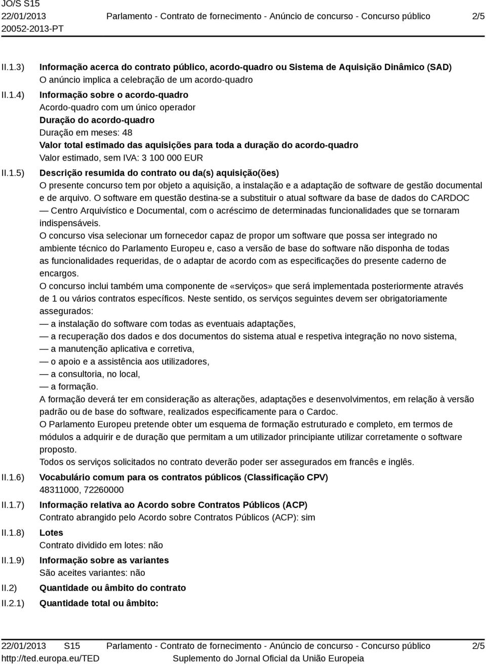 acordo-quadro Valor estimado, sem IVA: 3 100 000 EUR Descrição resumida do contrato ou da(s) aquisição(ões) O presente concurso tem por objeto a aquisição, a instalação e a adaptação de software de