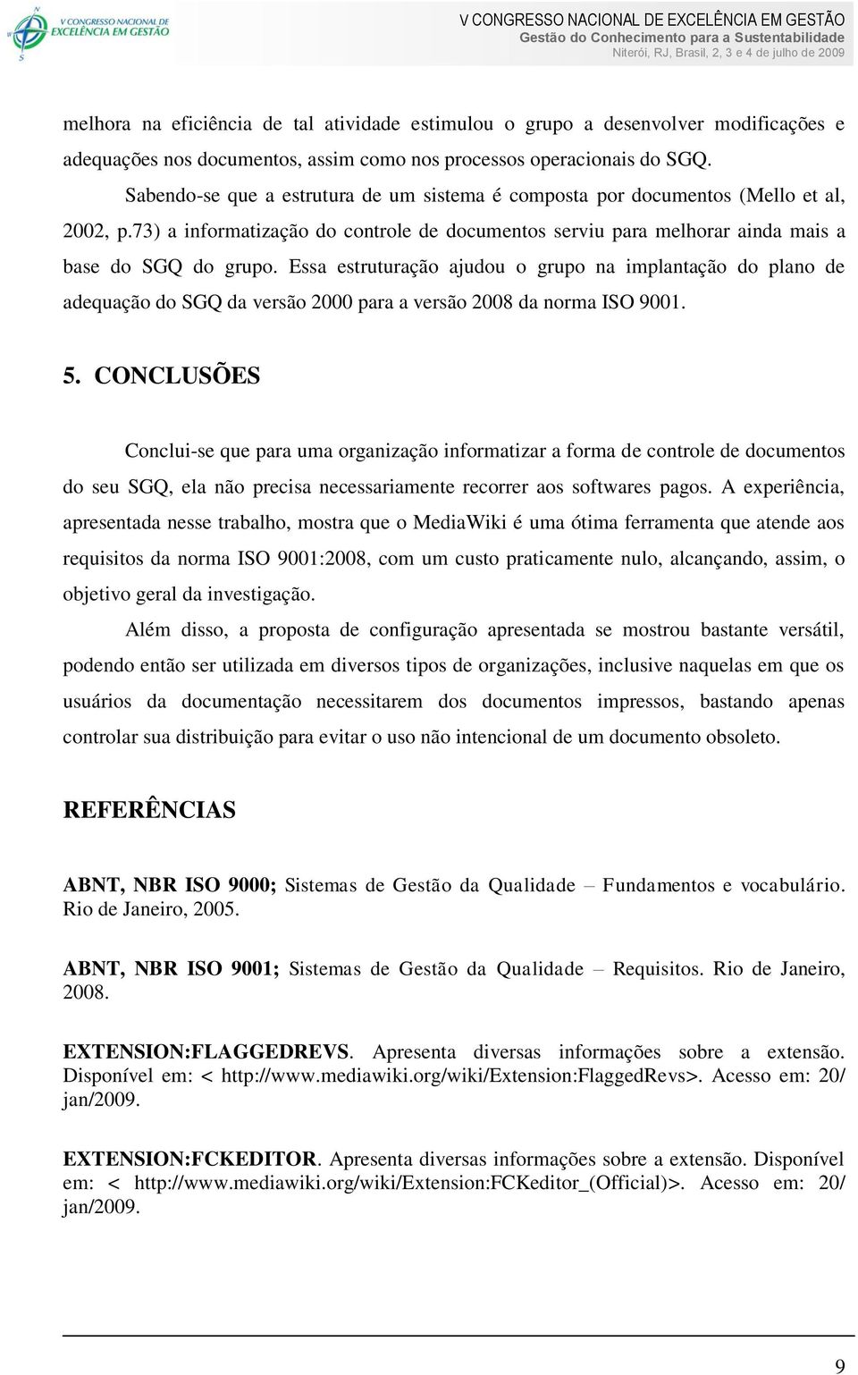 Essa estruturação ajudou o grupo na implantação do plano de adequação do SGQ da versão 2000 para a versão 2008 da norma ISO 9001. 5.