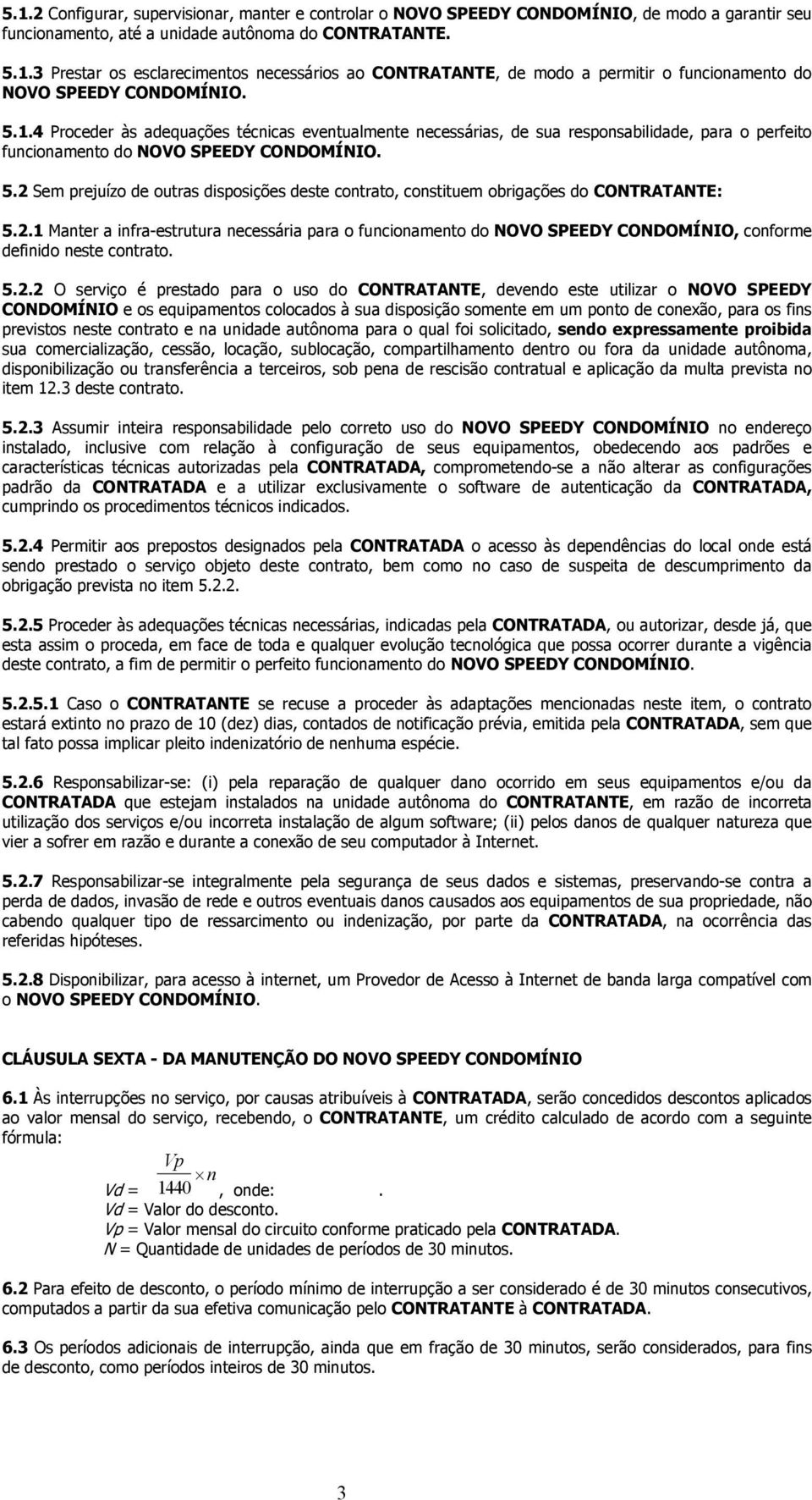 2 Sem prejuízo de outras disposições deste contrato, constituem obrigações do CONTRATANTE: 5.2.1 Manter a infra-estrutura necessária para o funcionamento do NOVO SPEEDY CONDOMÍNIO, conforme definido neste contrato.