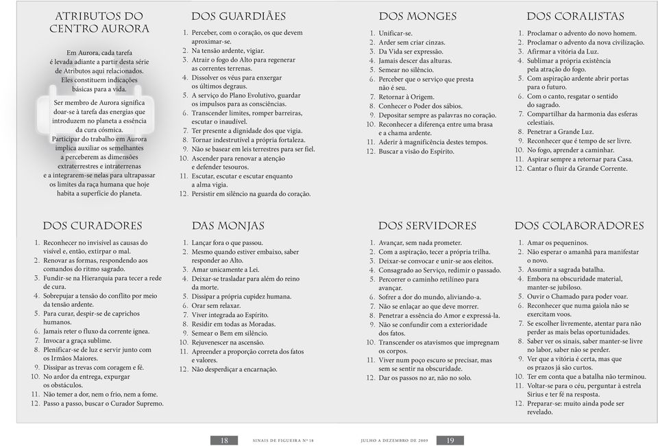 Participar do trabalho em Aurora implica auxiliar os semelhantes a perceberem as dimensões extraterrestres e intraterrenas e a integrarem-se nelas para ultrapassar os limites da raça humana que hoje