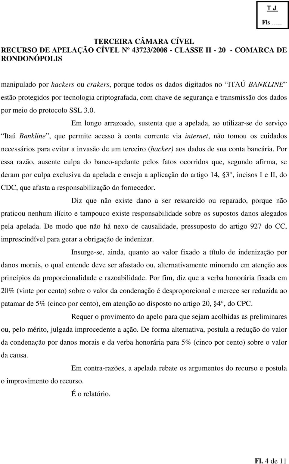 Em longo arrazoado, sustenta que a apelada, ao utilizar-se do serviço Itaú Bankline, que permite acesso à conta corrente via internet, não tomou os cuidados necessários para evitar a invasão de um