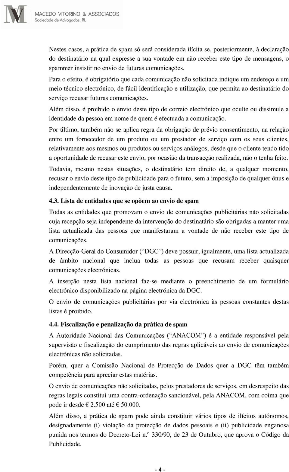 Para o efeito, é obrigatório que cada comunicação não solicitada indique um endereço e um meio técnico electrónico, de fácil identificação e utilização, que permita ao destinatário do serviço recusar