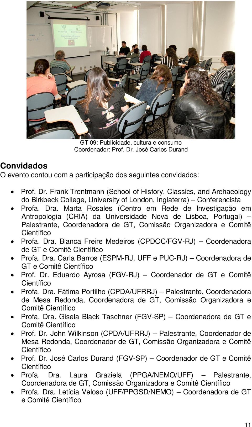 Dra. Bianca Freire Medeiros (CPDOC/FGV-RJ) Coordenadora de GT e Comitê Científico Profa. Dra. Carla Barros (ESPM-RJ, UFF e PUC-RJ) Coordenadora de GT e Comitê Científico Prof. Dr. Eduardo Ayrosa (FGV-RJ) Coordenador de GT e Comitê Científico Profa.