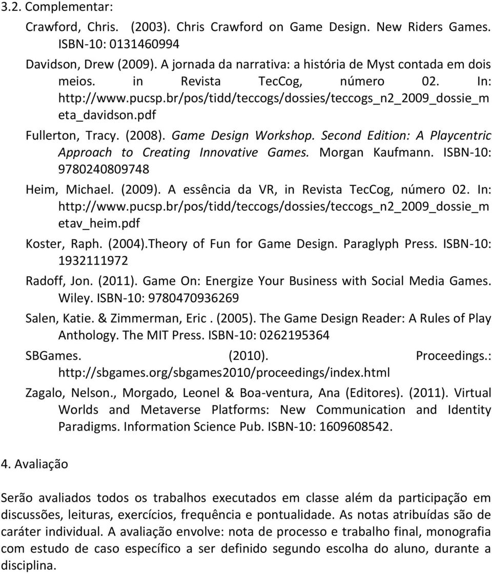 pdf Fullerton, Tracy. (2008). Game Design Workshop. Second Edition: A Playcentric Approach to Creating Innovative Games. Morgan Kaufmann. ISBN-10: 9780240809748 Heim, Michael. (2009).