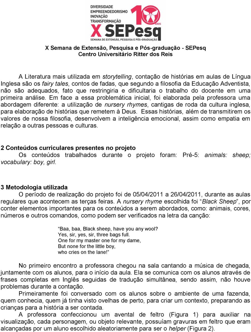 Em face a essa problemática inicial, foi elaborada pela professora uma abordagem diferente: a utilização de nursery rhymes, cantigas de roda da cultura inglesa, para elaboração de histórias que