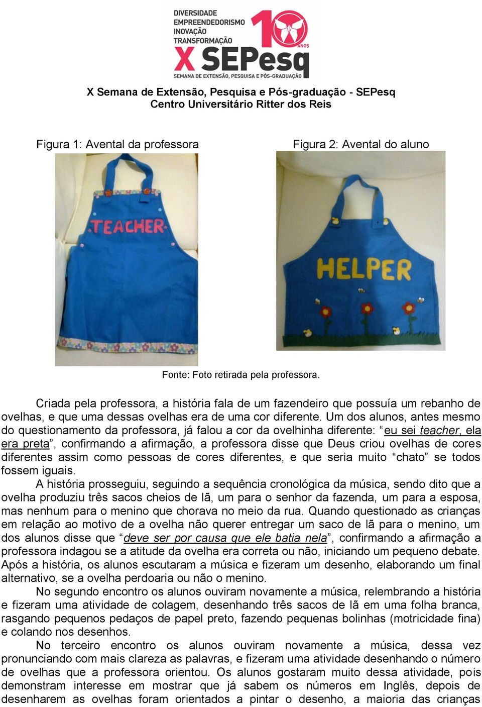 Um dos alunos, antes mesmo do questionamento da professora, já falou a cor da ovelhinha diferente: eu sei teacher, ela era preta, confirmando a afirmação, a professora disse que Deus criou ovelhas de