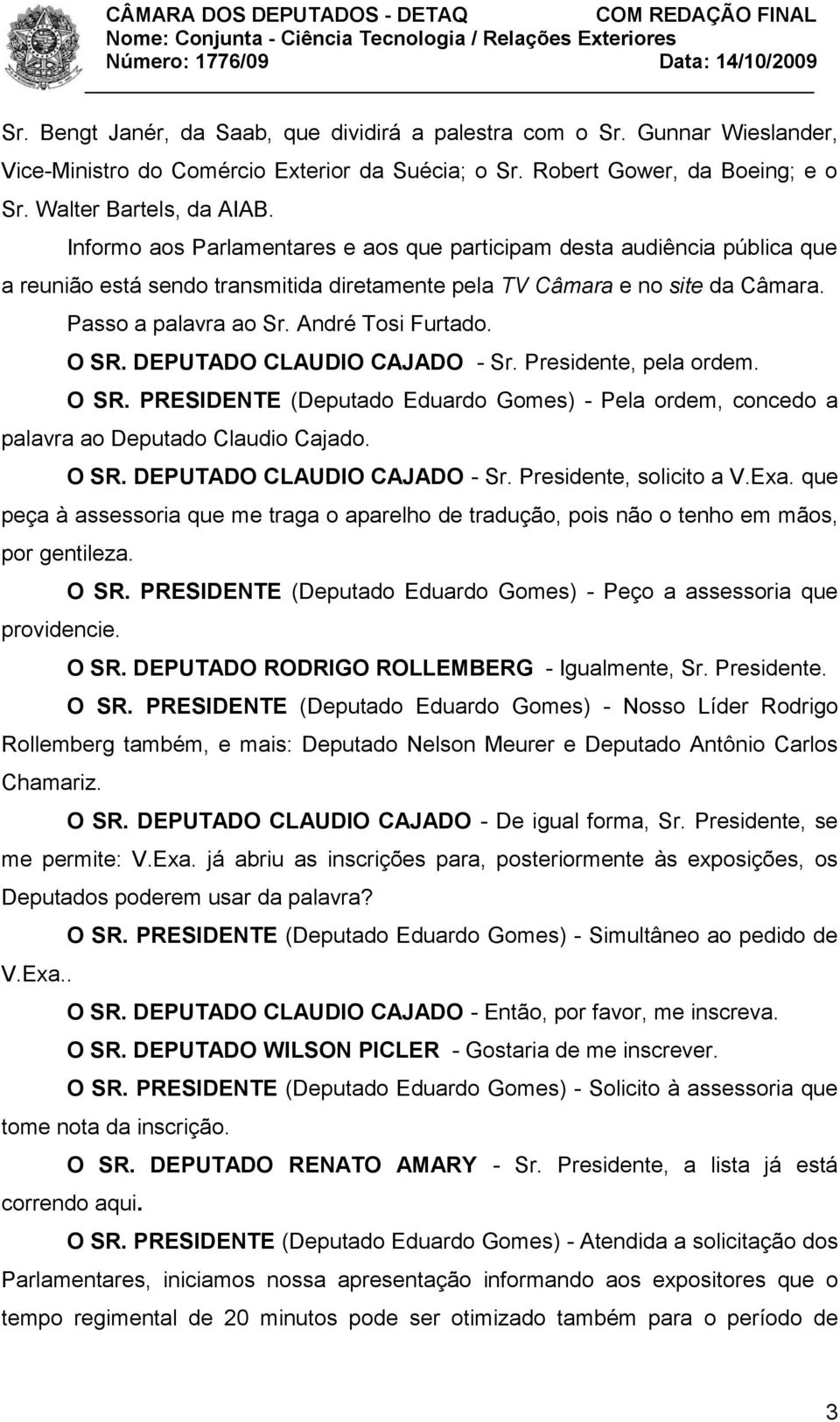 O SR. DEPUTADO CLAUDIO CAJADO - Sr. Presidente, pela ordem. O SR. PRESIDENTE (Deputado Eduardo Gomes) - Pela ordem, concedo a palavra ao Deputado Claudio Cajado. O SR. DEPUTADO CLAUDIO CAJADO - Sr. Presidente, solicito a V.