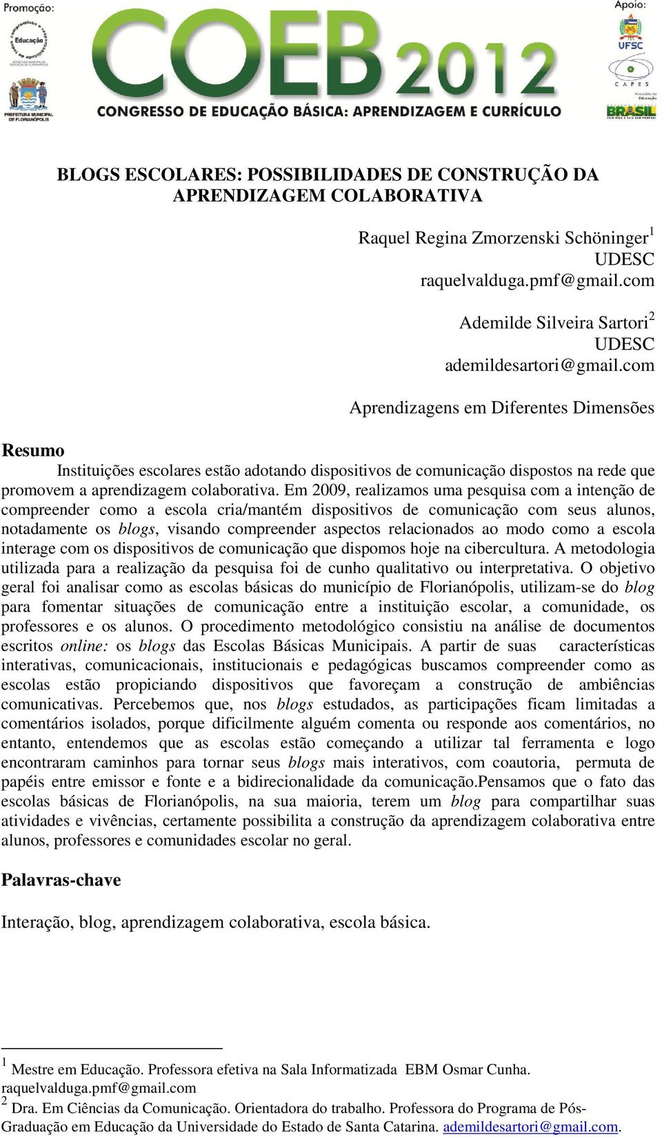 com Aprendizagens em Diferentes Dimensões Resumo Instituições escolares estão adotando dispositivos de comunicação dispostos na rede que promovem a aprendizagem colaborativa.