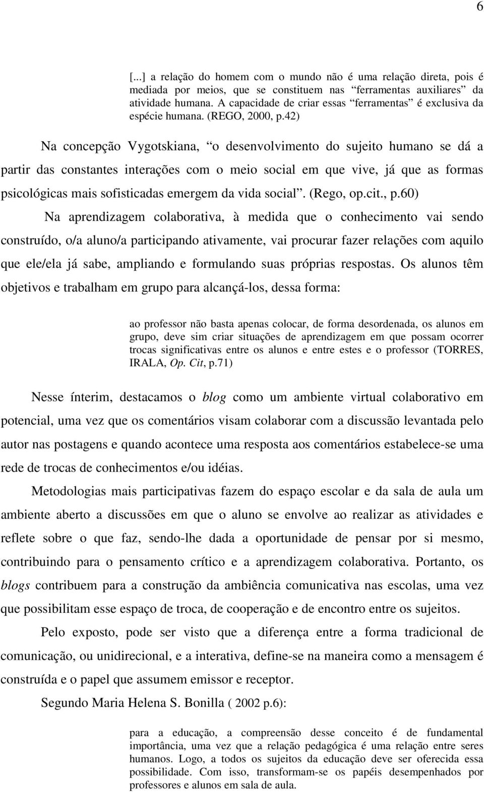 42) Na concepção Vygotskiana, o desenvolvimento do sujeito humano se dá a partir das constantes interações com o meio social em que vive, já que as formas psicológicas mais sofisticadas emergem da