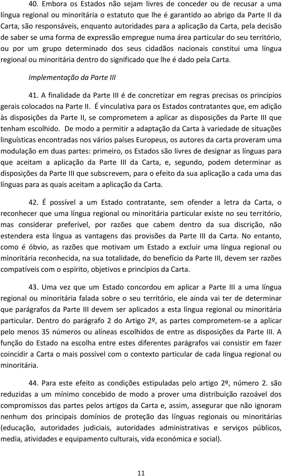 constitui uma língua regional ou minoritária dentro do significado que lhe é dado pela Carta. Implementação da Parte III 41.