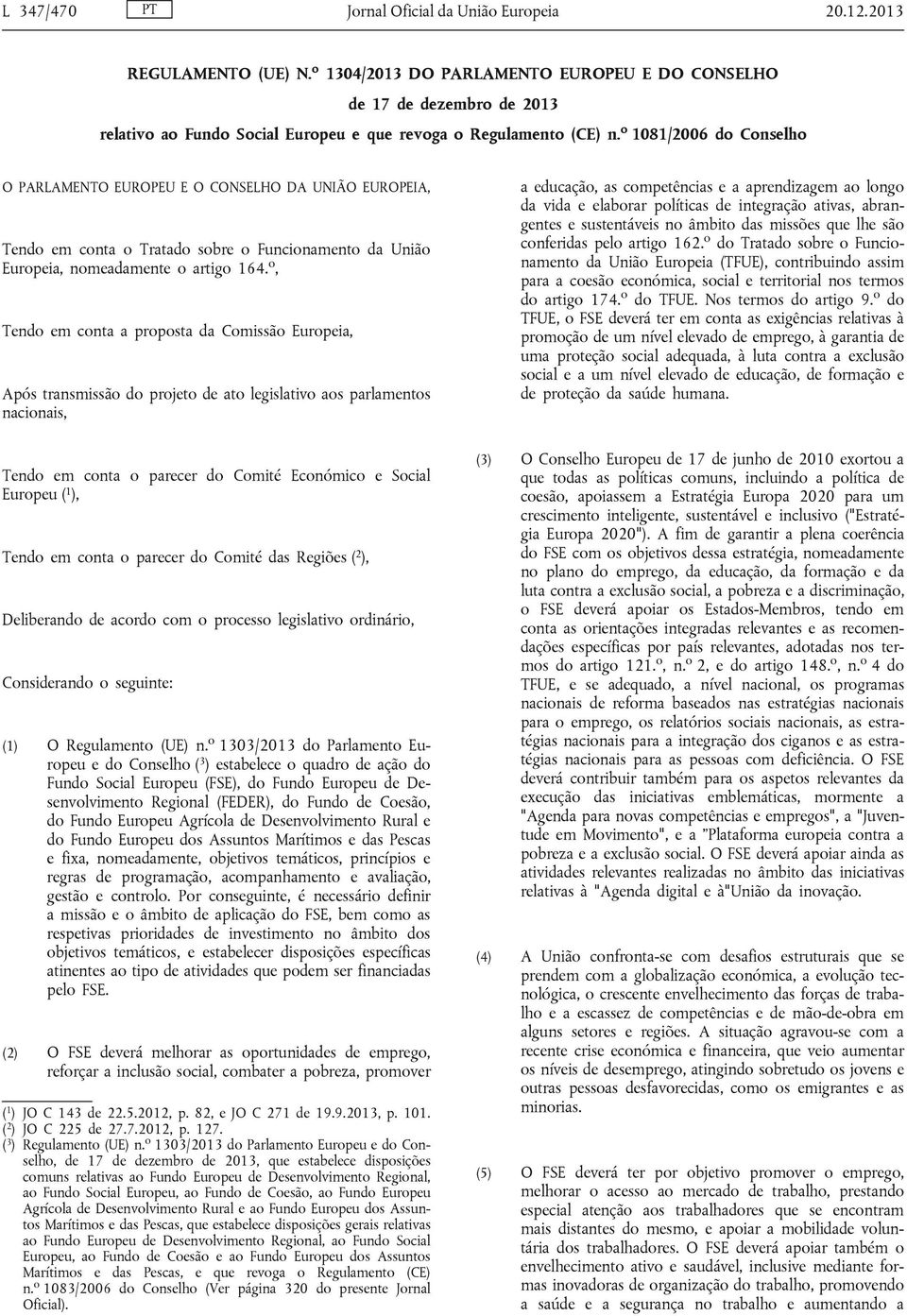 o 1081/2006 do Conselho O PARLAMENTO EUROPEU E O CONSELHO DA UNIÃO EUROPEIA, Tendo em conta o Tratado sobre o Funcionamento da União Europeia, nomeadamente o artigo 164.