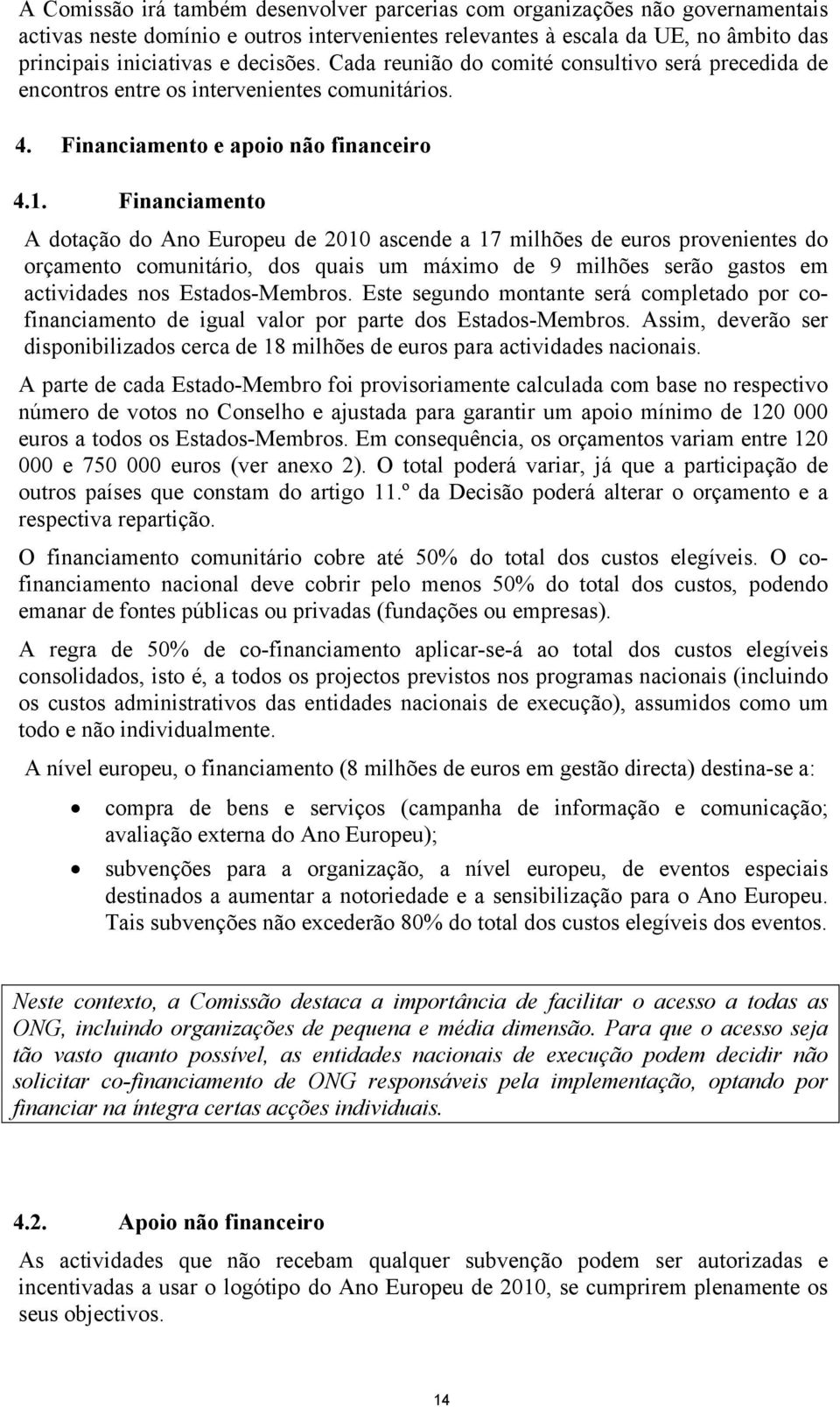 Financiamento A dotação do Ano Europeu de 2010 ascende a 17 milhões de euros provenientes do orçamento comunitário, dos quais um máximo de 9 milhões serão gastos em actividades nos Estados-Membros.