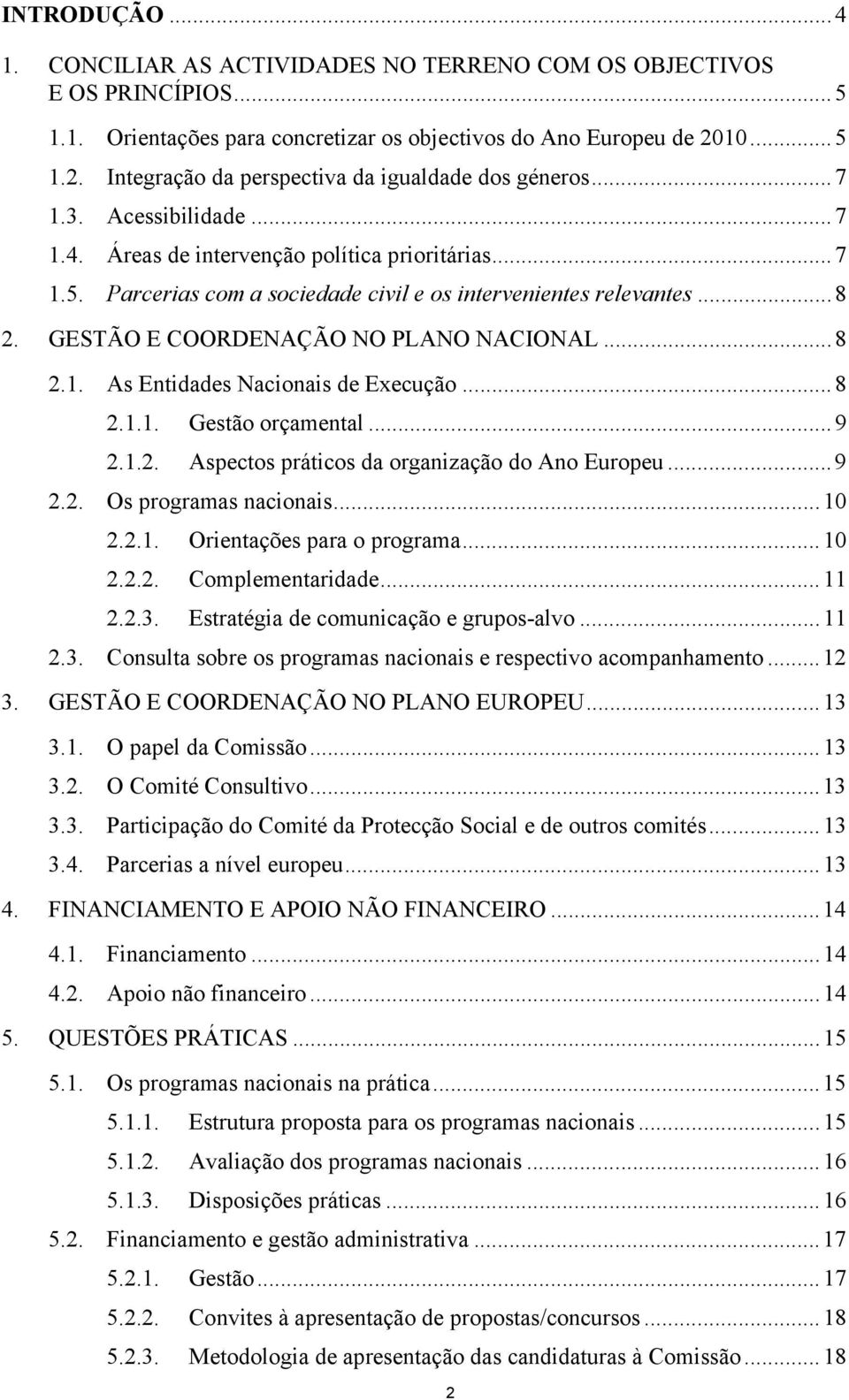 ..8 2. GESTÃO E COORDENAÇÃO NO PLANO NACIONAL...8 2.1. As Entidades Nacionais de Execução...8 2.1.1. Gestão orçamental...9 2.1.2. Aspectos práticos da organização do Ano Europeu...9 2.2. Os programas nacionais.