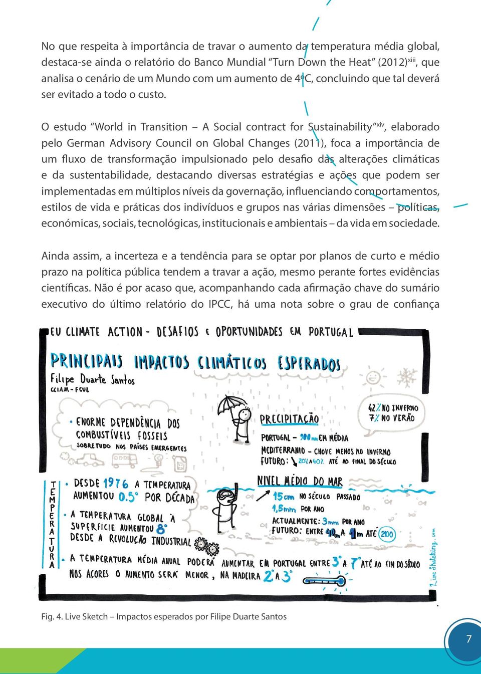 O estudo World in Transition A Social contract for Sustainability xiv, elaborado pelo German Advisory Council on Global Changes (2011), foca a importância de um fluxo de transformação impulsionado