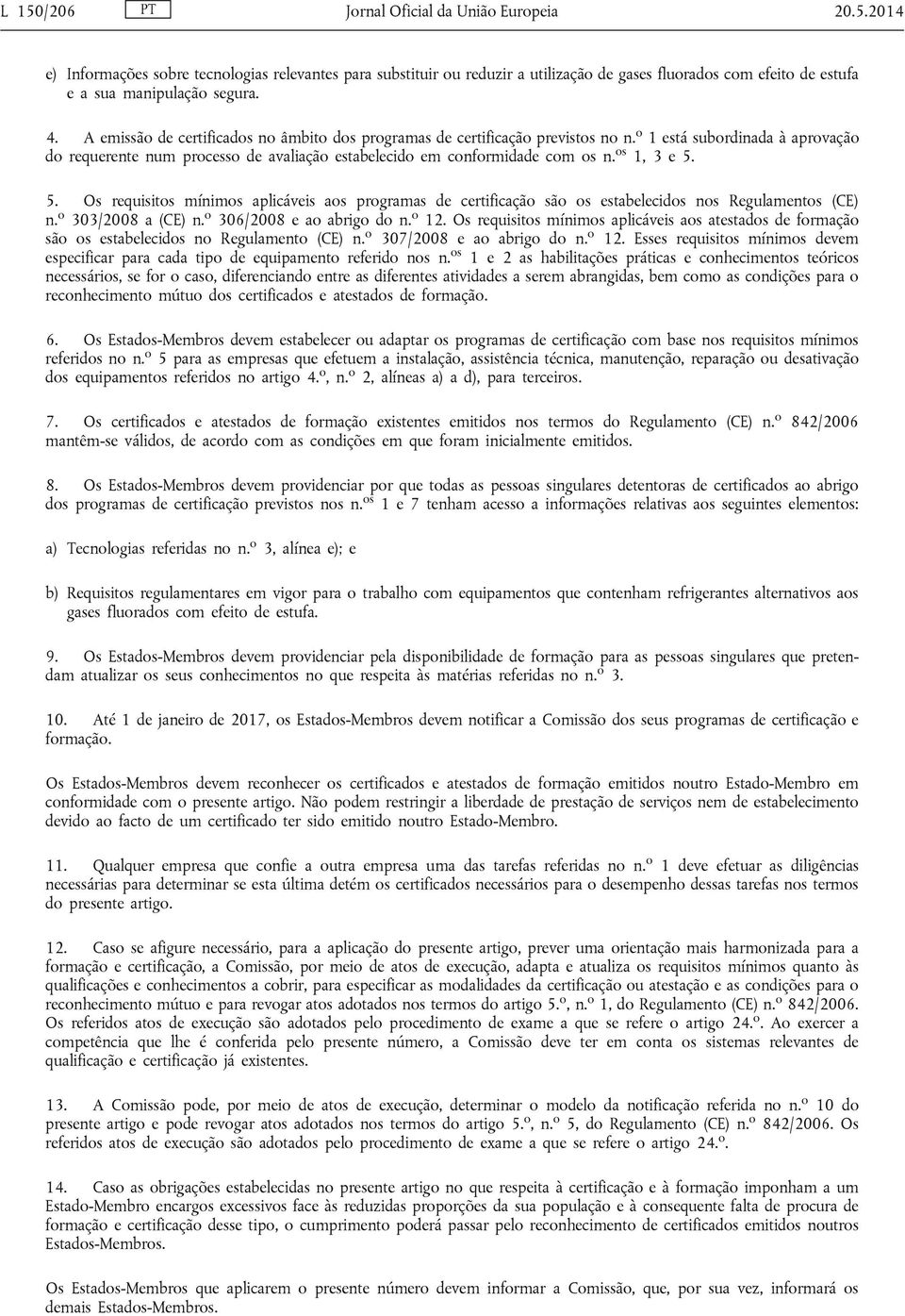 os 1, 3 e 5. 5. Os requisitos mínimos aplicáveis aos programas de certificação são os estabelecidos nos Regulamentos (CE) n. o 303/2008 a (CE) n. o 306/2008 e ao abrigo do n. o 12.