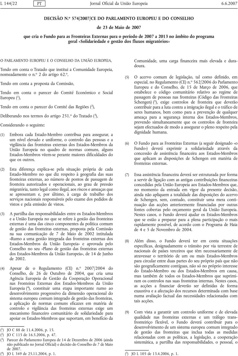 dos fluxos migratórios» O PARLAMENTO EUROPEU E O CONSELHO DA UNIÃO EUROPEIA, Tendo em conta o Tratado que institui a Comunidade Europeia, nomeadamente o n. o 2 do artigo 62.