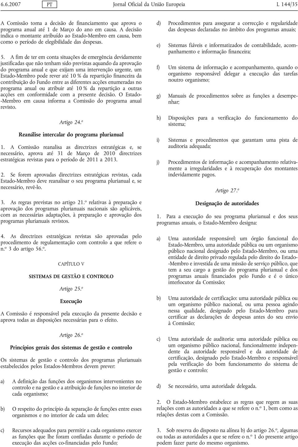 A fim de ter em conta situações de emergência devidamente justificadas que não tenham sido previstas aquando da aprovação do programa anual e que exijam uma intervenção urgente, um Estado-Membro pode