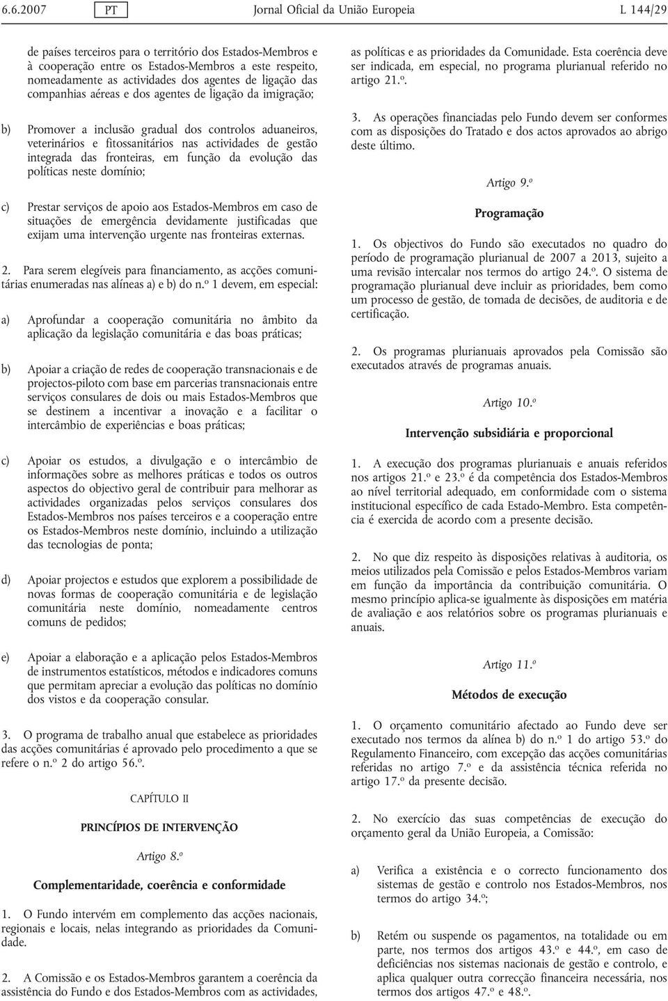 integrada das fronteiras, em função da evolução das políticas neste domínio; c) Prestar serviços de apoio aos Estados-Membros em caso de situações de emergência devidamente justificadas que exijam