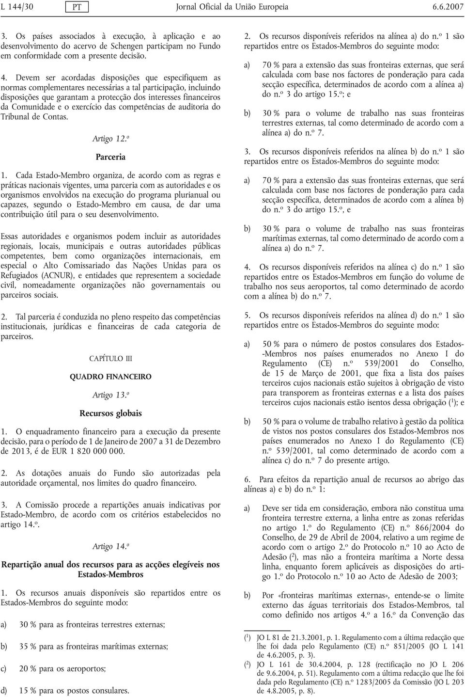 Devem ser acordadas disposições que especifiquem as normas complementares necessárias a tal participação, incluindo disposições que garantam a protecção dos interesses financeiros da Comunidade e o