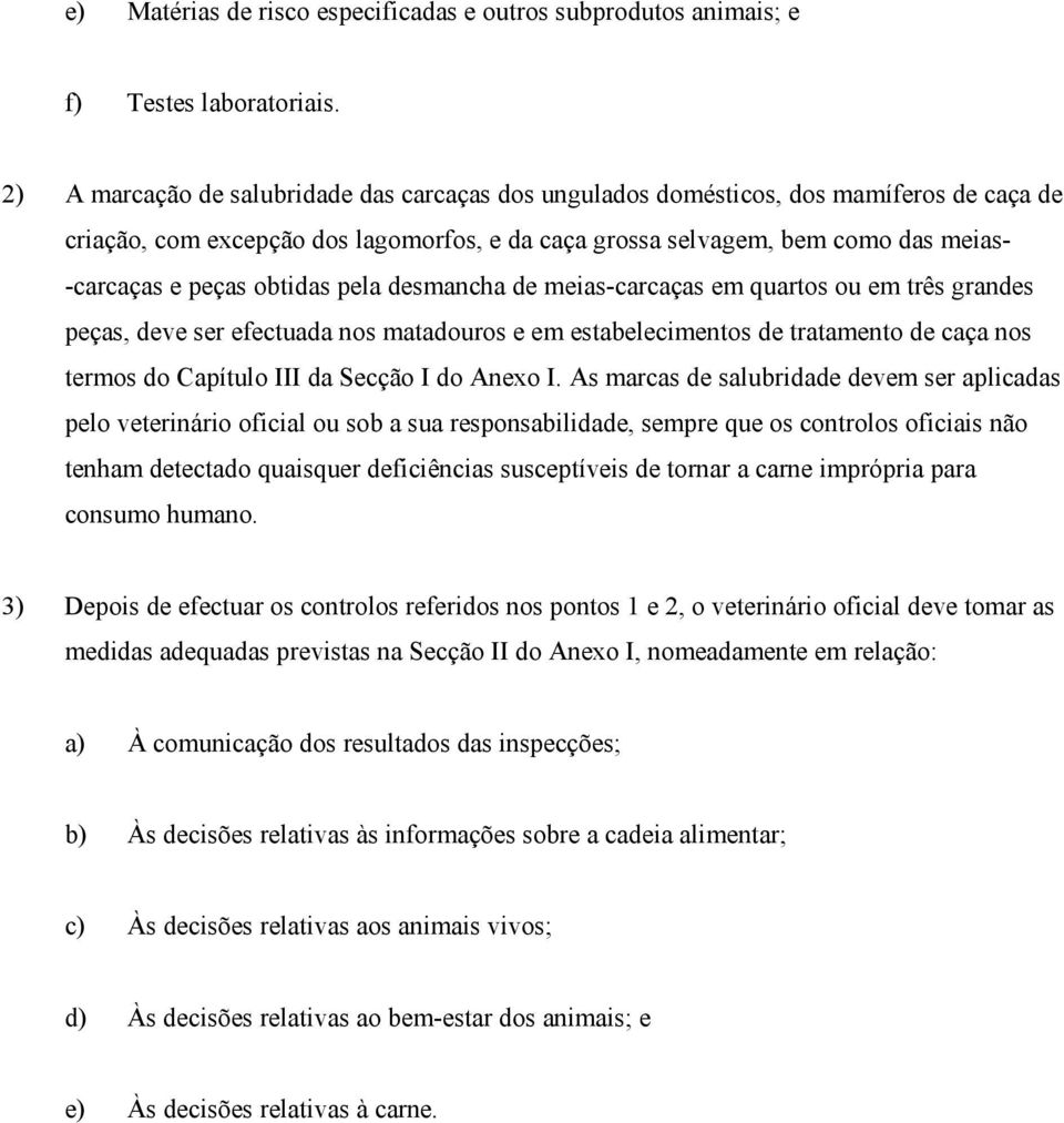 obtidas pela desmancha de meias-carcaças em quartos ou em três grandes peças, deve ser efectuada nos matadouros e em estabelecimentos de tratamento de caça nos termos do Capítulo III da Secção I do