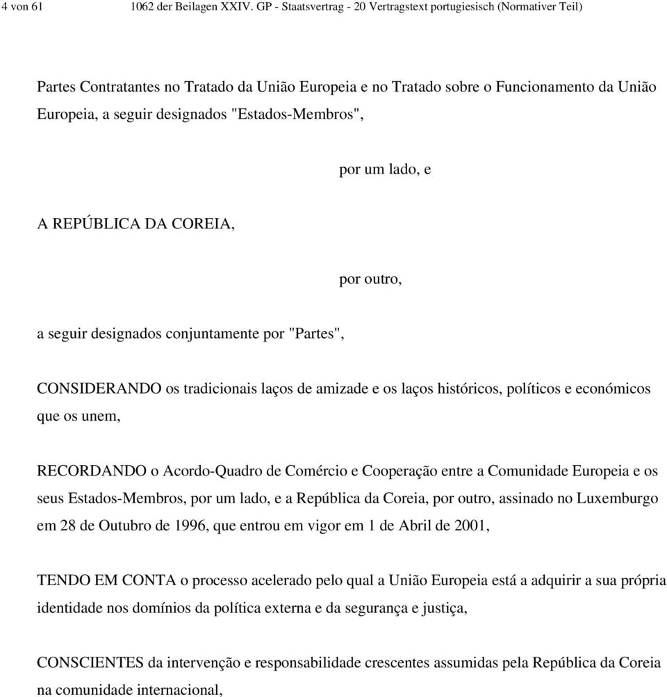 "Estados-Membros", por um lado, e A REPÚBLICA DA COREIA, por outro, a seguir designados conjuntamente por "Partes", CONSIDERANDO os tradicionais laços de amizade e os laços históricos, políticos e
