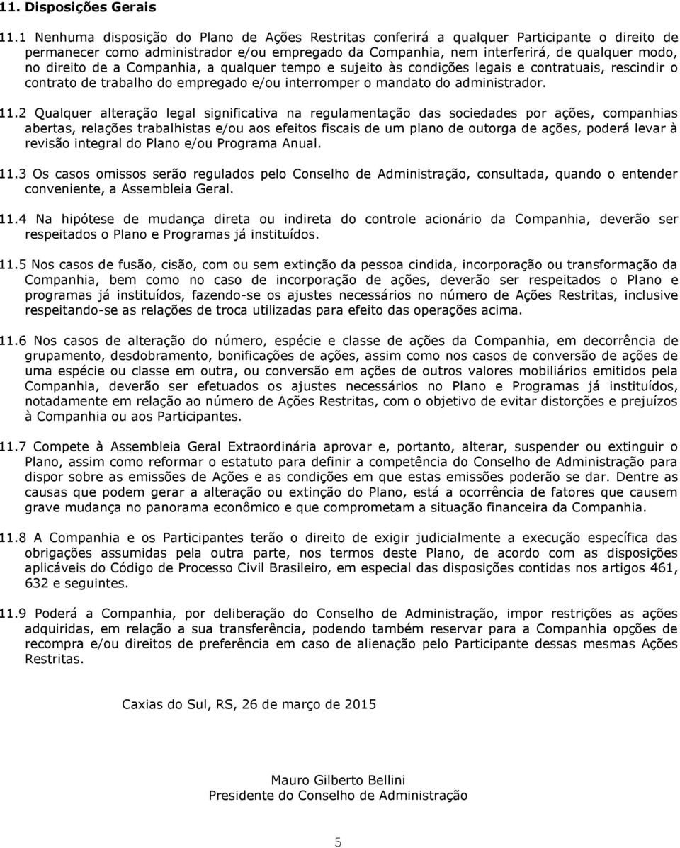 direito de a Companhia, a qualquer tempo e sujeito às condições legais e contratuais, rescindir o contrato de trabalho do empregado e/ou interromper o mandato do administrador. 11.