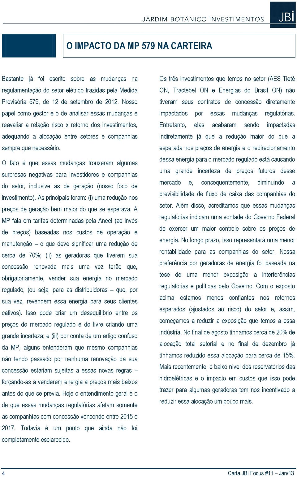 O fato é que essas mudanças trouxeram algumas surpresas negativas para investidores e companhias do setor, inclusive as de geração (nosso foco de investimento).