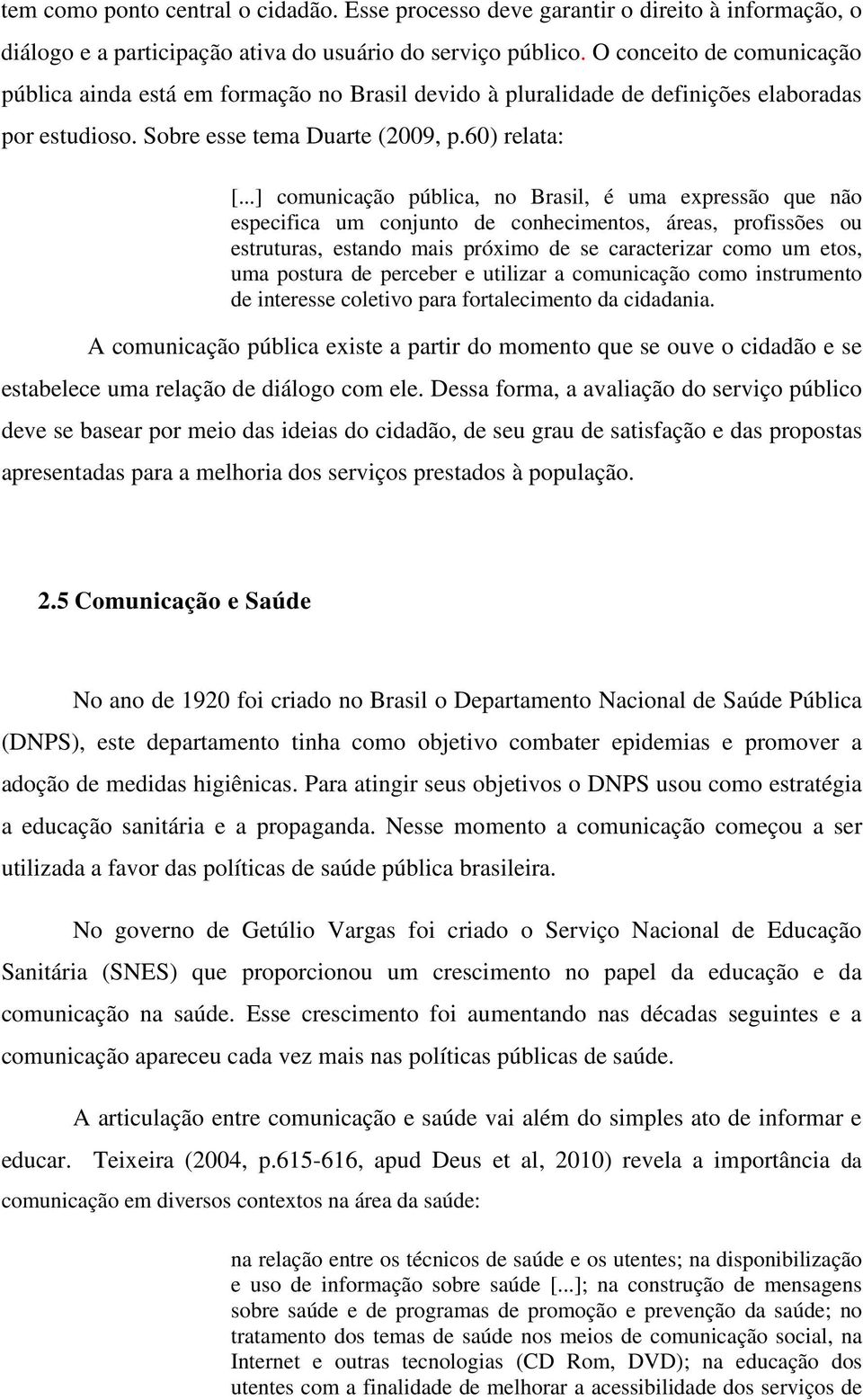 ..] comunicação pública, no Brasil, é uma expressão que não especifica um conjunto de conhecimentos, áreas, profissões ou estruturas, estando mais próximo de se caracterizar como um etos, uma postura