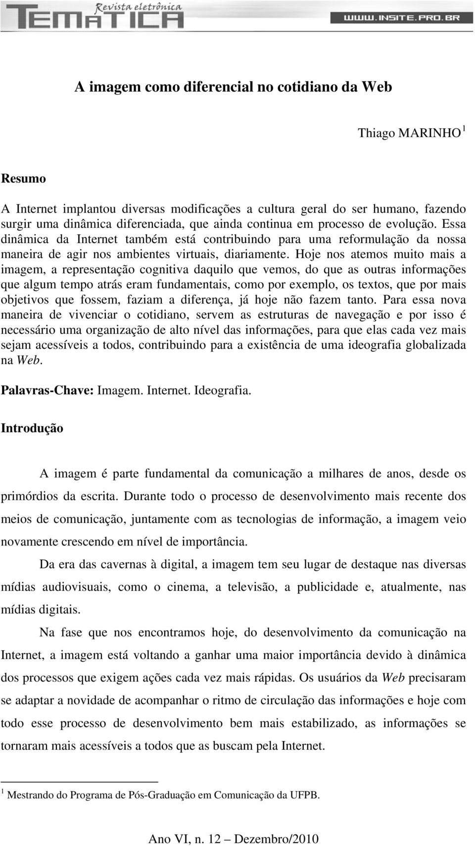 Hoje nos atemos muito mais a imagem, a representação cognitiva daquilo que vemos, do que as outras informações que algum tempo atrás eram fundamentais, como por exemplo, os textos, que por mais