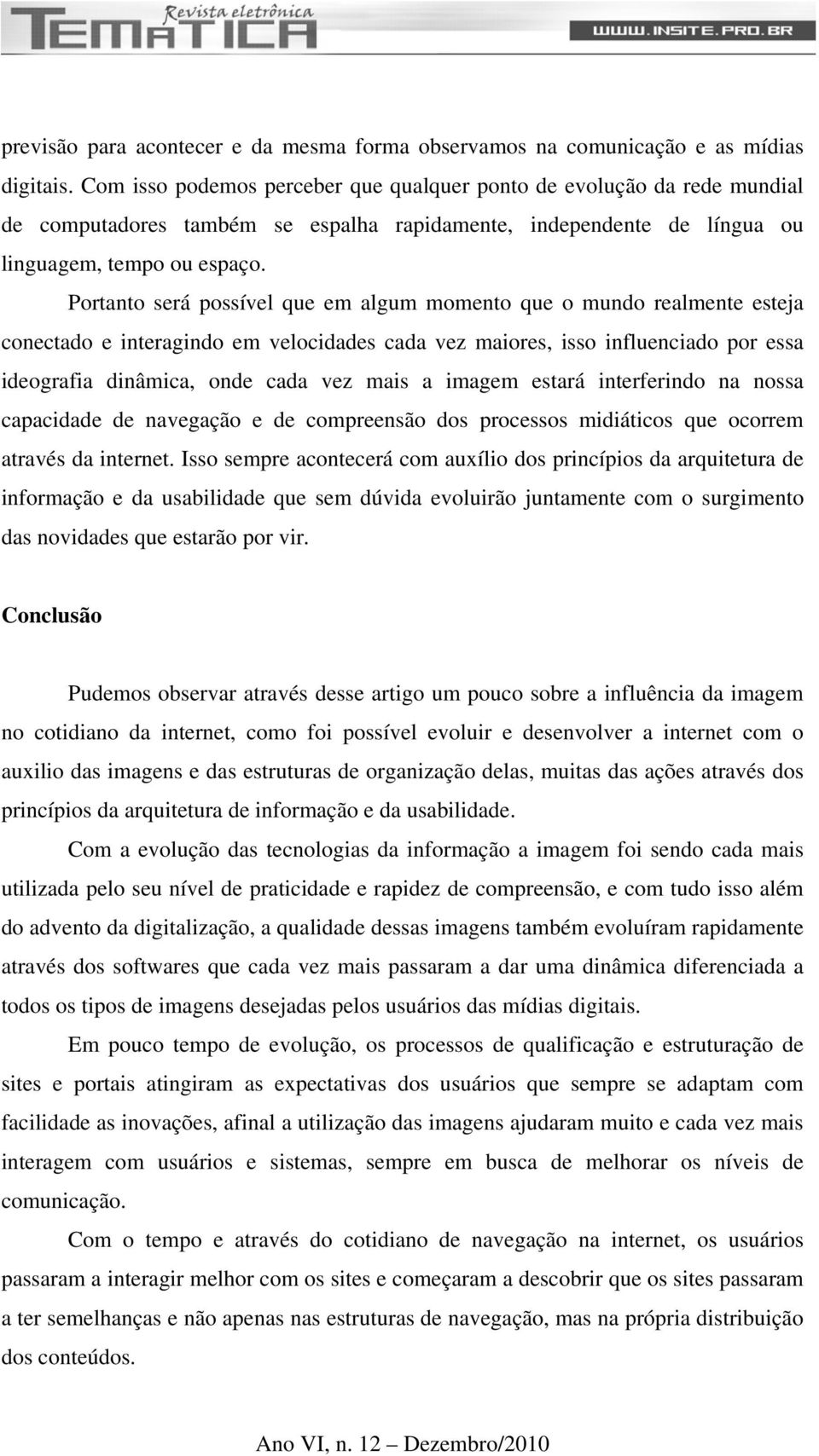 Portanto será possível que em algum momento que o mundo realmente esteja conectado e interagindo em velocidades cada vez maiores, isso influenciado por essa ideografia dinâmica, onde cada vez mais a