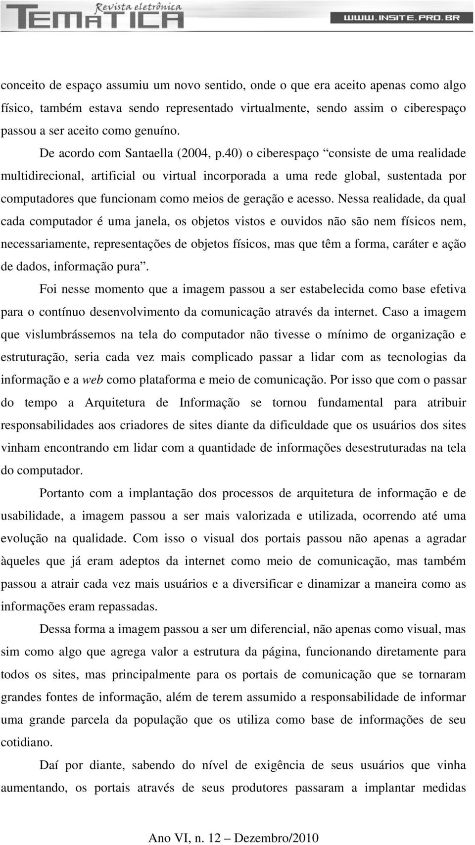 40) o ciberespaço consiste de uma realidade multidirecional, artificial ou virtual incorporada a uma rede global, sustentada por computadores que funcionam como meios de geração e acesso.