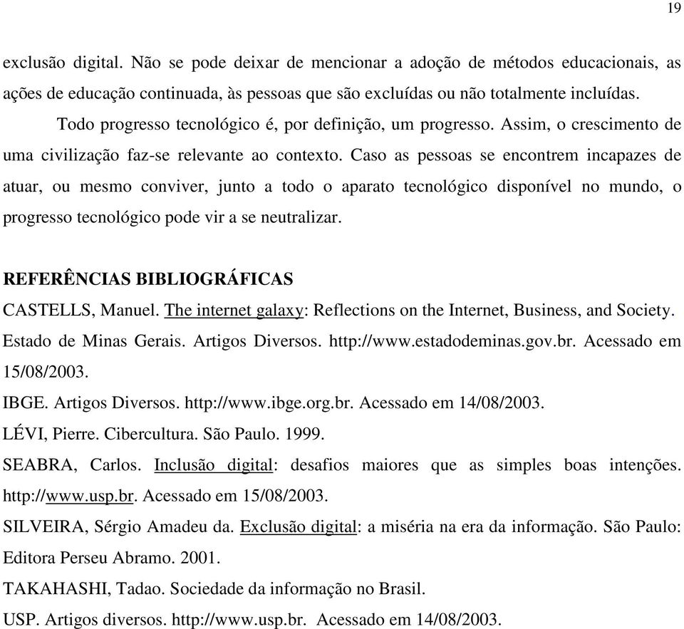 Caso as pessoas se encontrem incapazes de atuar, ou mesmo conviver, junto a todo o aparato tecnológico disponível no mundo, o progresso tecnológico pode vir a se neutralizar.