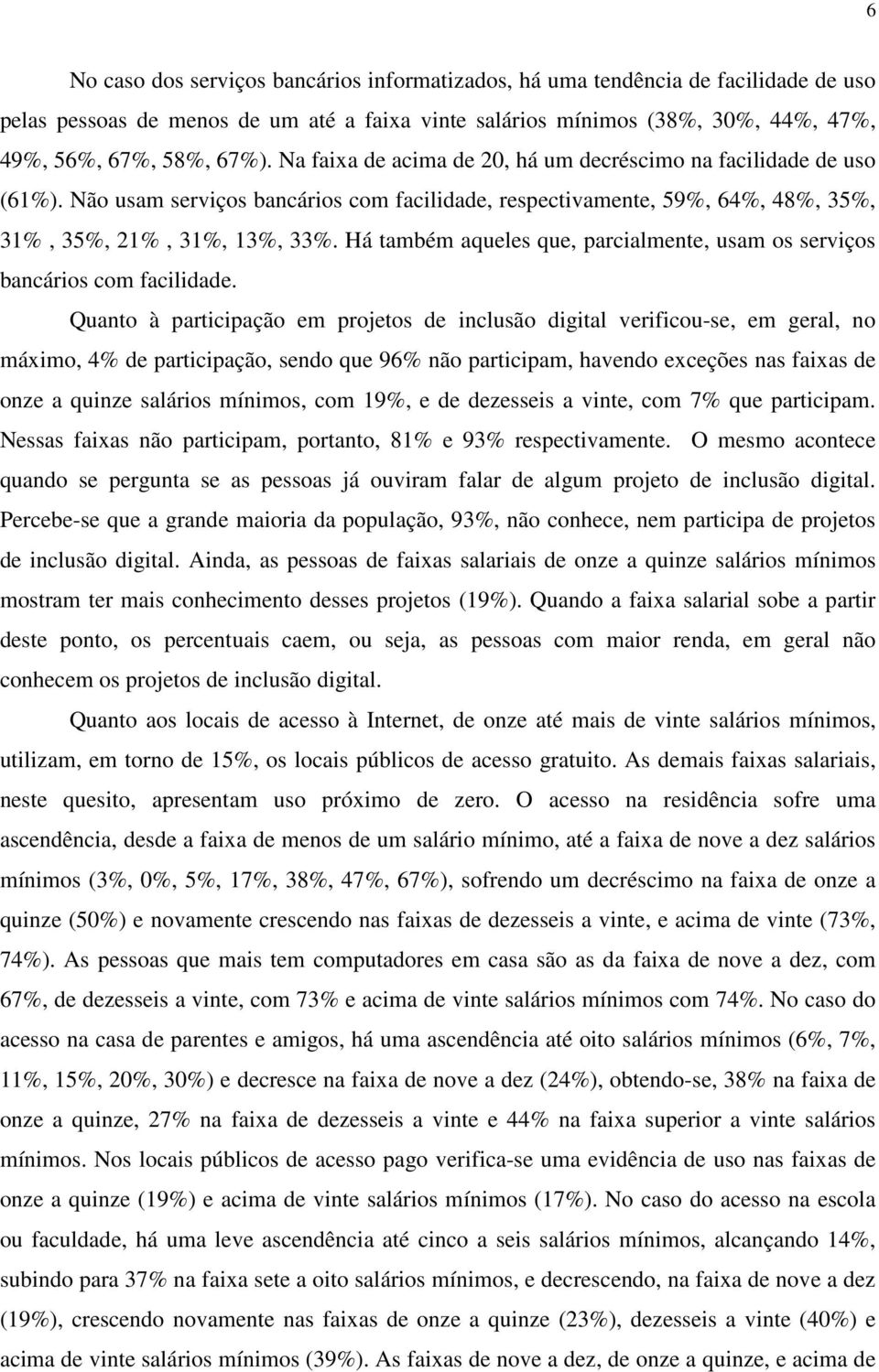 Há também aqueles que, parcialmente, usam os serviços bancários com facilidade.