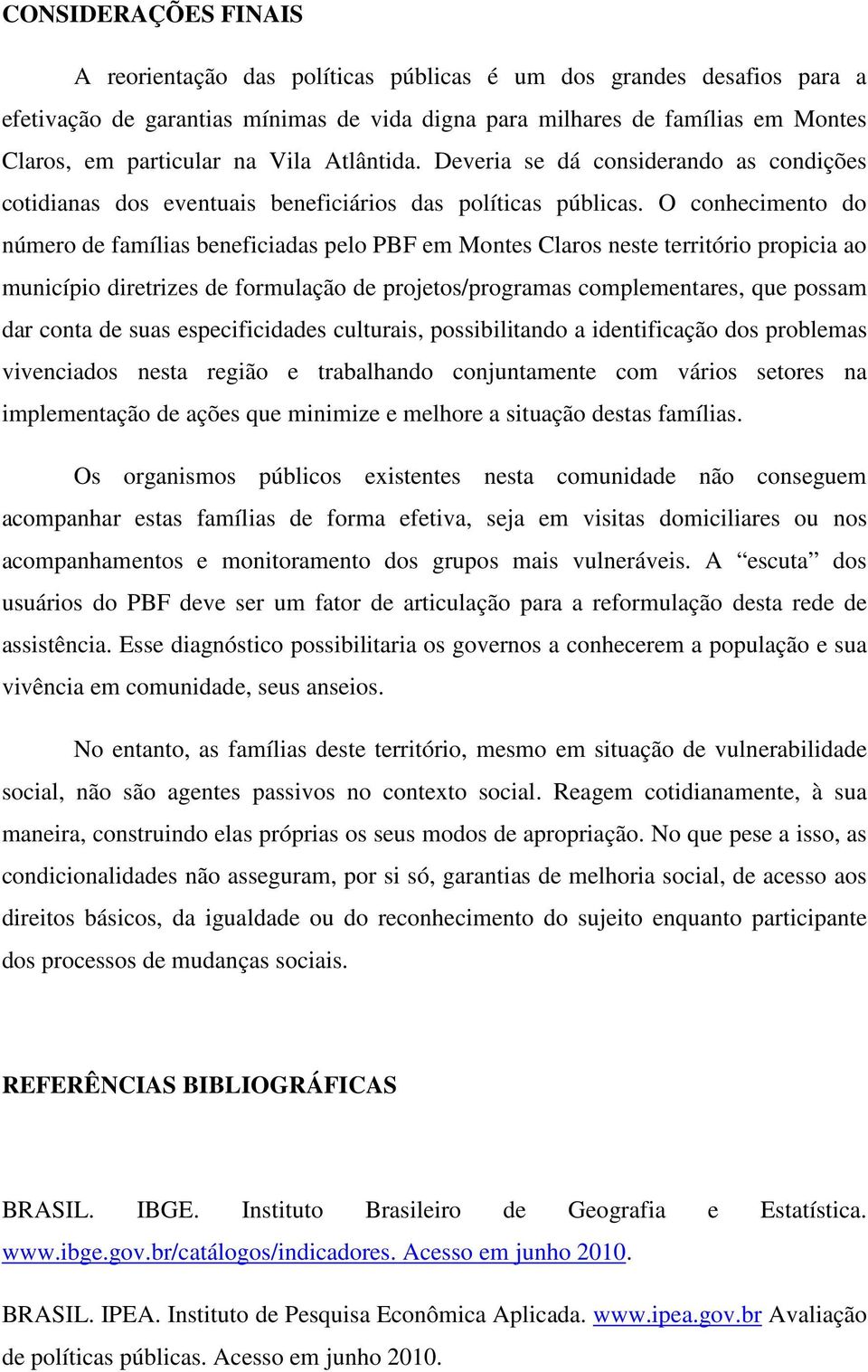 O conhecimento do número de famílias beneficiadas pelo PBF em Montes Claros neste território propicia ao município diretrizes de formulação de projetos/programas complementares, que possam dar conta