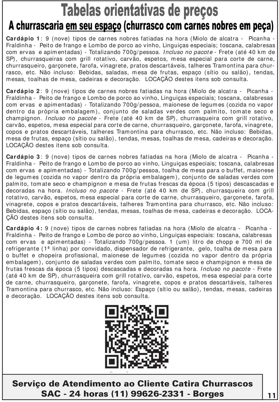 Incluso no pacote - Frete (até 40 km de SP), churrasqueiras com grill rotativo, carvão, espetos, mesa especial para corte de carne, churrasqueiro, garçonete, farofa, vinagrete, pratos descartáveis,