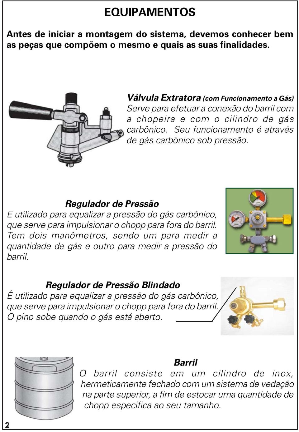 Regulador de Pressão E utilizado para equalizar a pressão do gás carbônico, que serve para impulsionar o chopp para fora do barril.