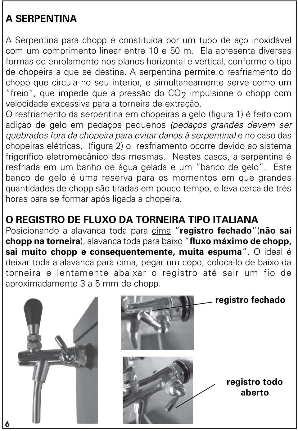 A serpentina permite o resfriamento do chopp que circula no seu interior, e simultaneamente serve como um freio, que impede que a pressão do CO2 impulsione o chopp com velocidade excessiva para a